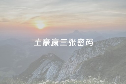 土豪赢三张密码（土豪赢三张311）