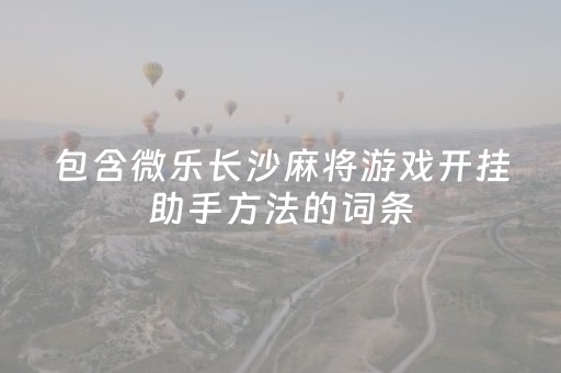 包含微乐长沙麻将游戏开挂助手方法的词条