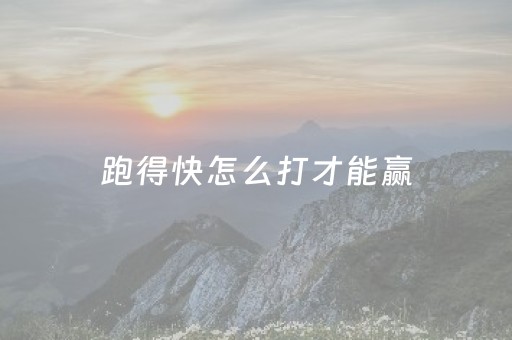 跑得快怎么打才能赢（跑得快怎样打才能赢）