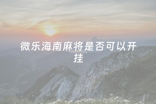 微乐海南麻将是否可以开挂（微乐海南麻将开挂应用）