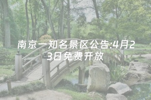 南京一知名景区公告:4月23日免费开放，今日15时开始预约