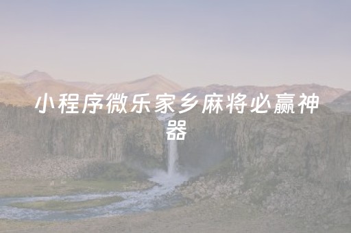 小程序微乐家乡麻将必赢神器（微信微乐家乡麻将必赢）