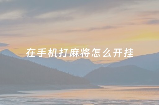 在手机打麻将怎么开挂（在手机打麻将怎么开挂教程）