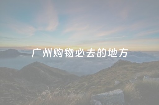 广州购物必去的地方（广州本地人买衣服的地方）