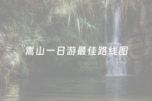 嵩山一日游最佳路线图（嵩山一日游安排）