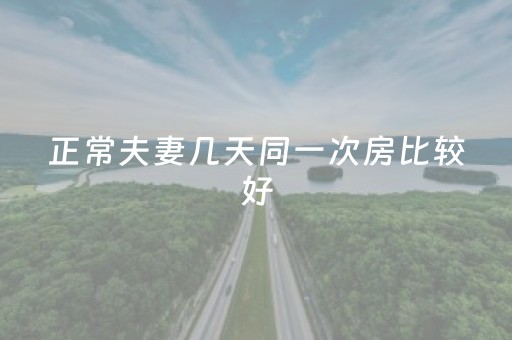 正常夫妻几天同一次房比较好（提高性功能时间长的正确做法）