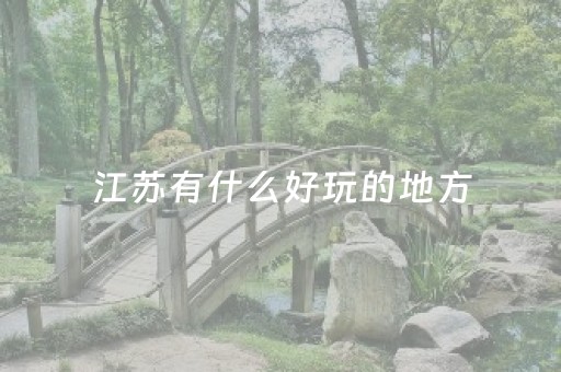 江苏有什么好玩的地方（江苏有什么好玩的地方吗）