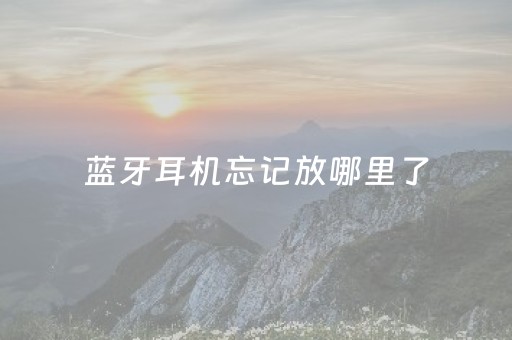 蓝牙耳机忘记放哪里了（蓝牙耳机忘记带盒子怎么办）