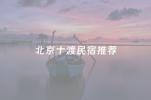 北京十渡民宿推荐（北京十渡民俗风情苑）