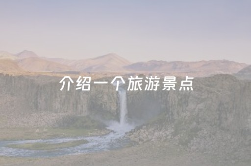介绍一个旅游景点（介绍一个旅游景点手抄报）