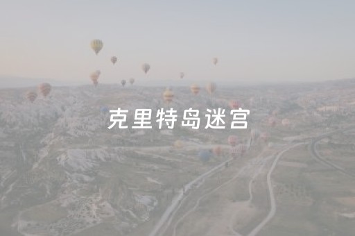 克里特岛迷宫（克里特岛迷宫vr）