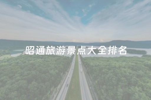 昭通旅游景点大全排名（云南昭通旅游景点推荐）