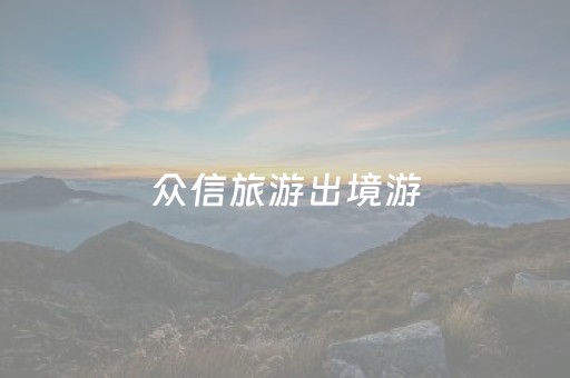 众信旅游出境游（众信旅游出境游电话）