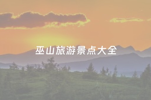 巫山旅游景点大全（巫山旅游景点大全排名）