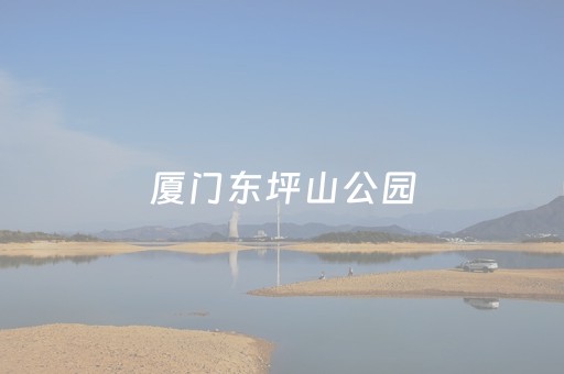 厦门东坪山公园（厦门东坪山公园怎么走）