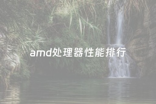 amd处理器性能排行（amd处理器性能排行
）