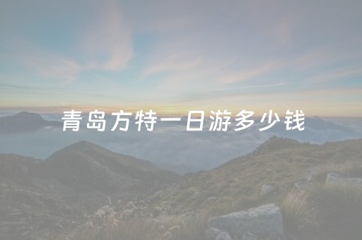 青岛方特一日游多少钱（青岛方特一日游多少钱人民币）
