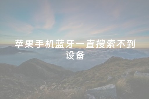苹果手机蓝牙一直搜索不到设备（苹果手机蓝牙搜索不到设备怎么办别人的可以连上）