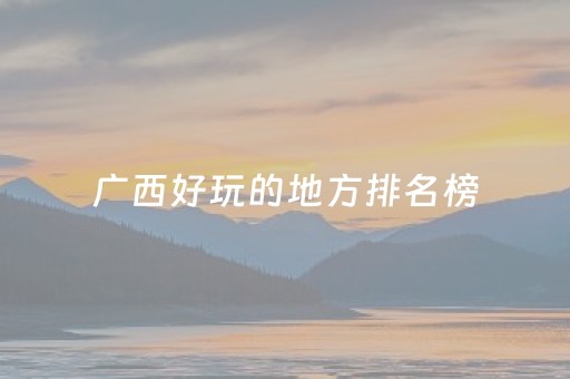 广西好玩的地方排名榜（广西好玩的地方排名榜前十名）