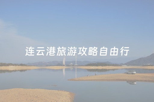连云港旅游攻略自由行（连云港旅游攻略自由行路线推荐）