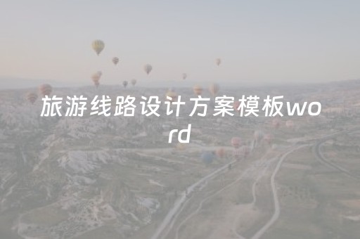 旅游线路设计方案模板word（旅游线路设计思路模板）