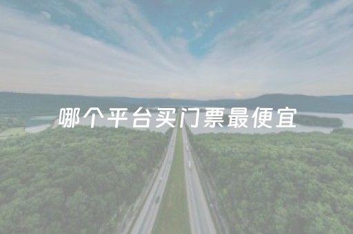 哪个平台买门票最便宜（在哪个
上买门票最优惠）
