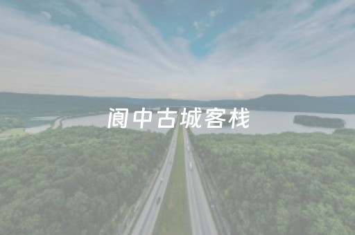 阆中古城客栈（阆中古城客栈排名）