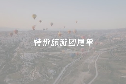 特价旅游团尾单（特价旅游团尾单怎么买）