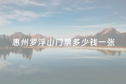 惠州罗浮山门票多少钱一张（罗浮山要爬几个小时）