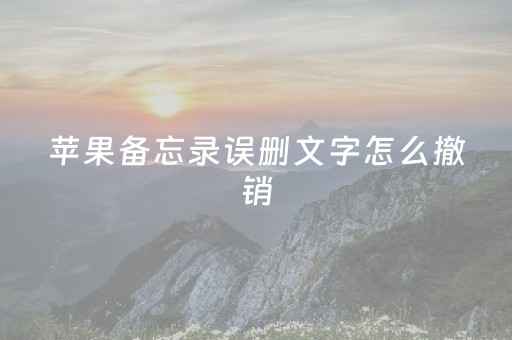 苹果备忘录误删文字怎么撤销（苹果备忘录删除了字怎么撤回）