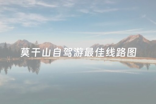 莫干山自驾游最佳线路图（莫干山自驾游车可以开到山上吗）