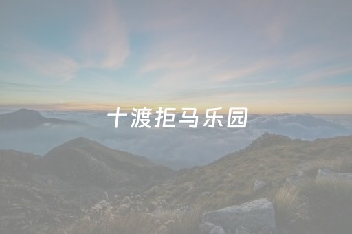 十渡拒马乐园（十渡拒马乐园攻略）