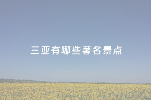 三亚有哪些著名景点（三亚必去的五大景点）