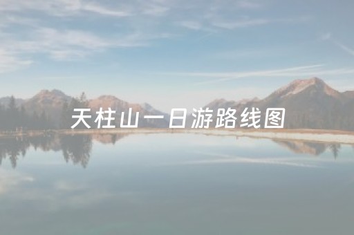 天柱山一日游路线图（天柱山一日游路线图片）