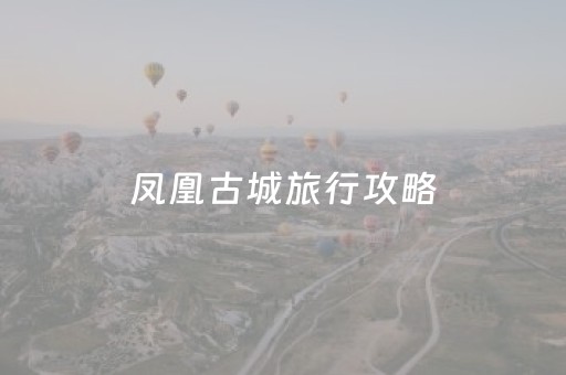 凤凰古城旅行攻略（凤凰古城旅游攻略三天）