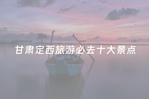 甘肃定西旅游必去十大景点（定西旅游景点攻略）