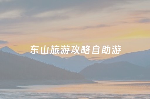 东山旅游攻略自助游（东山旅游景区）