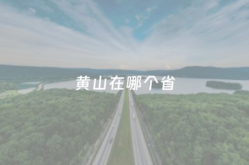 黄山在哪个省（黄山在哪个省哪个市旅游景点）