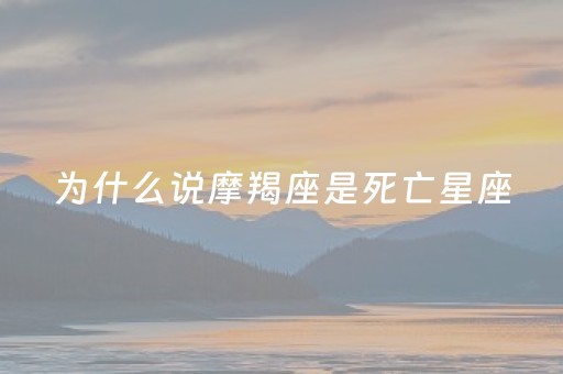为什么说摩羯座是死亡星座（摩羯死在什么星座手里）