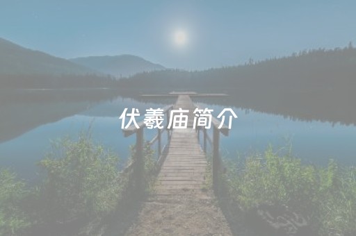 伏羲庙简介（伏羲庙简介20字）