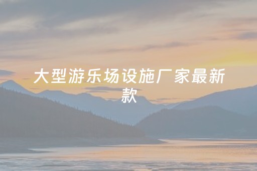 大型游乐场设施厂家最新款（摩天轮厂家及价格表）