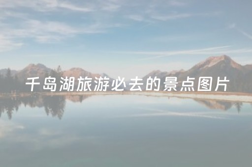 千岛湖旅游必去的景点图片（千岛湖景点图片大全）