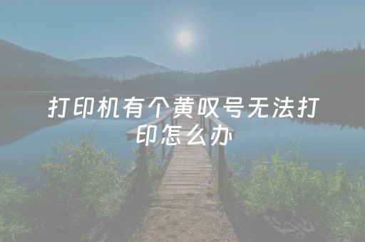 打印机有个黄叹号无法打印怎么办（打印机有个黄叹号无法打印怎么办
）