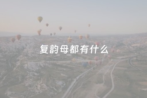 复韵母都有什么（复韵母都有什么整体认读音节）