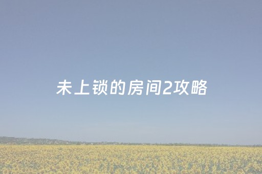 未上锁的房间2攻略（未上锁的房间2攻略塔罗牌）