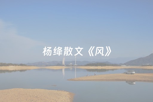 杨绛散文《风》（杨绛散文风仿写）