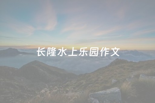 长隆水上乐园作文（长隆水上乐园作文350字）