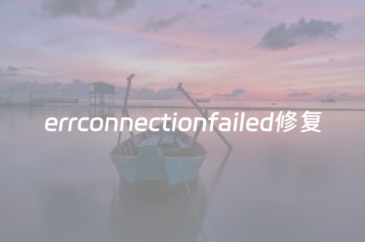 errconnectionfailed修复（err connection reset怎么修复）