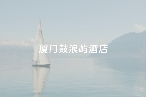 厦门鼓浪屿酒店（厦门鼓浪屿酒店价格多少）