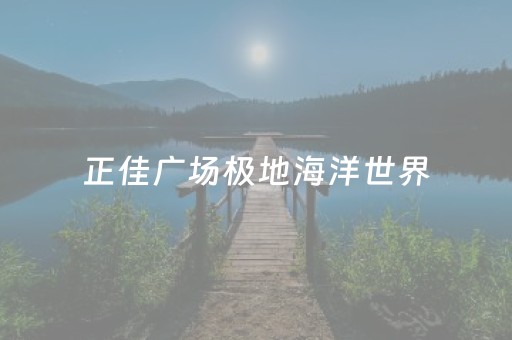 正佳广场极地海洋世界（正佳广场极地海洋世界门票多少钱）